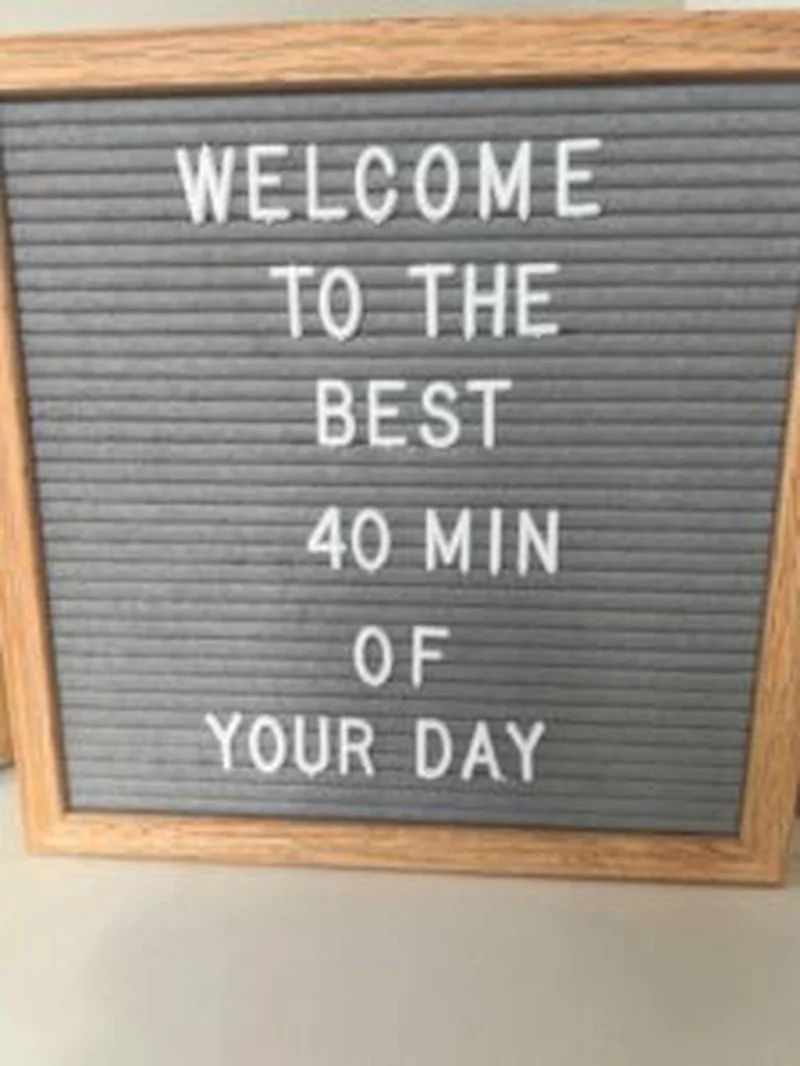 Framed letter board reading welcome to the best 40 min of your day